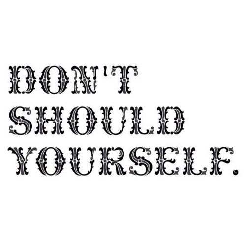 Don’t “Should” Yourself – A Stress Management Tip!