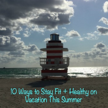 10 Ways to Stay Fit & Healthy on Vacation This Summer