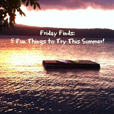Friday Finds: 5 Fun Things To Try This Summer