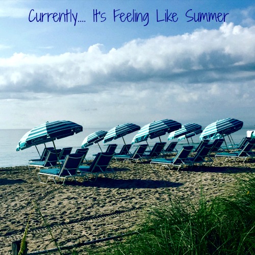 Currently… It’s Feeling Like Summer!