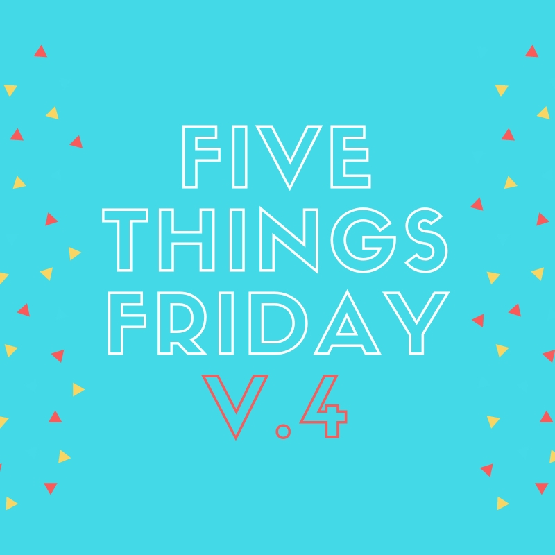 Five Things Friday v. 4