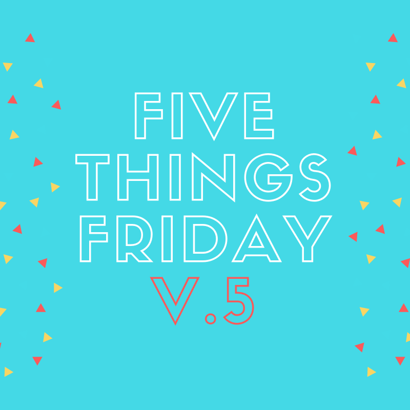 Five Things Friday v. 5