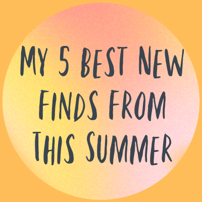 Friday Five: My 5 Best New Finds From This Summer