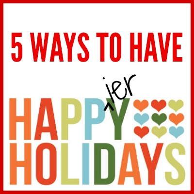 Friday Five: 5 Ways to Have Happier Holidays