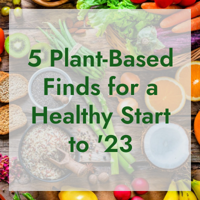 Friday Five: 5 Plant-Based Finds for a Healthy Start to ’23