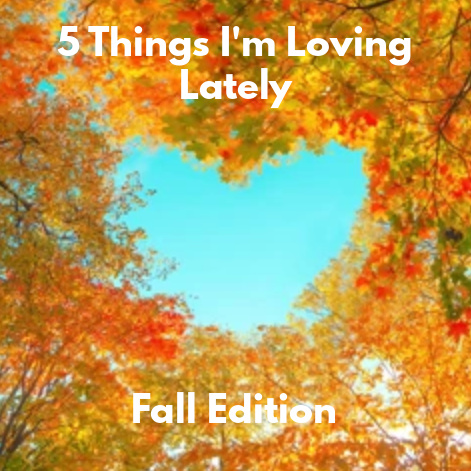 Friday Five: 5 Things I’m Loving Lately – Fall Edition